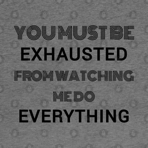 You must be exhausted from watching me do everything by Lekrock Shop